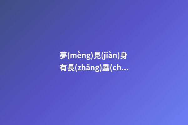 夢(mèng)見(jiàn)身有長(zhǎng)蟲(chóng)　周公解夢(mèng)之夢(mèng)到身有長(zhǎng)蟲(chóng)